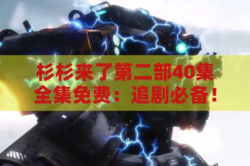 杉杉来了第二部40集全集免费：追剧必备！