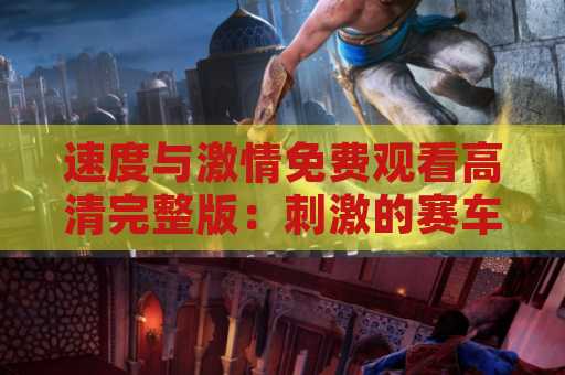 速度与激情免费观看高清完整版：刺激的赛车电影系列