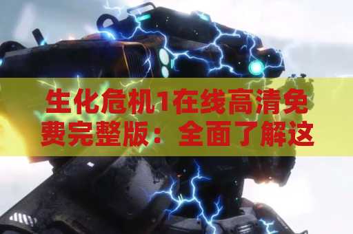 生化危机1在线高清免费完整版：全面了解这个经典游戏