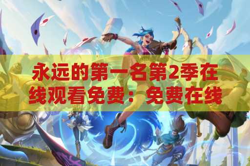 永远的第一名第2季在线观看免费：免费在线观看热门电视剧