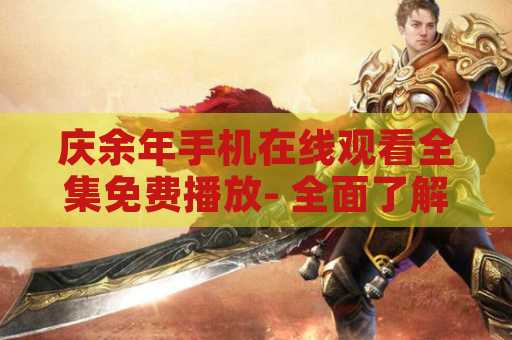 庆余年手机在线观看全集免费播放- 全面了解如何观看庆余年手机在线免费全集播放