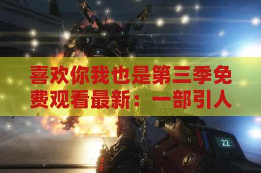 喜欢你我也是第三季免费观看最新：一部引人入胜的电视剧