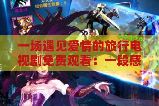 一场遇见爱情的旅行电视剧免费观看：一段感动人心的浪漫旅程