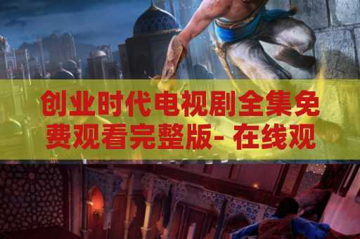 创业时代电视剧全集免费观看完整版- 在线观看最新热门电视剧
