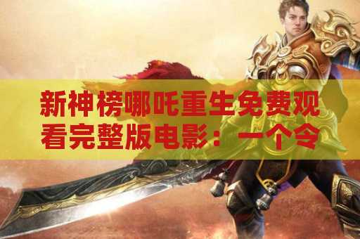 新神榜哪吒重生免费观看完整版电影：一个令人期待的电影作品