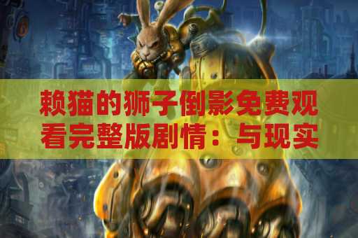 赖猫的狮子倒影免费观看完整版剧情：与现实世界的重叠故事