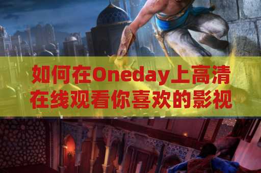 如何在Oneday上高清在线观看你喜欢的影视作品？