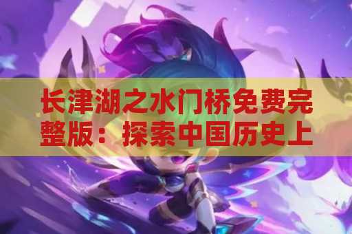 长津湖之水门桥免费完整版：探索中国历史上的奇迹