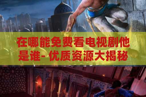 在哪能免费看电视剧他是谁- 优质资源大揭秘