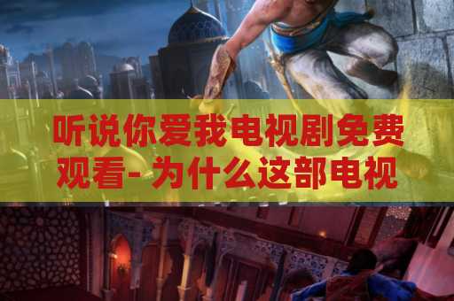 听说你爱我电视剧免费观看- 为什么这部电视剧如此受欢迎？