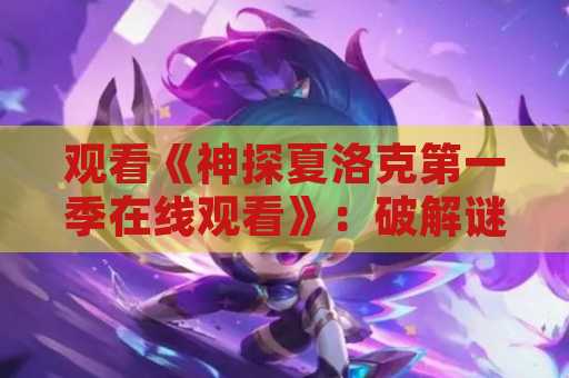 观看《神探夏洛克第一季在线观看》：破解谜团的最佳选择