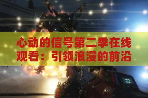 心动的信号第二季在线观看：引领浪漫的前沿电视剧