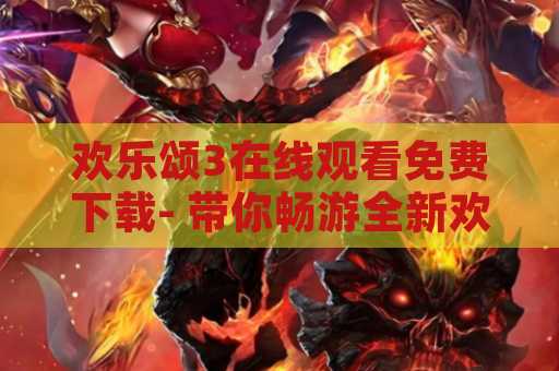 欢乐颂3在线观看免费下载- 带你畅游全新欢乐颂世界