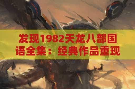 发现1982天龙八部国语全集：经典作品重现