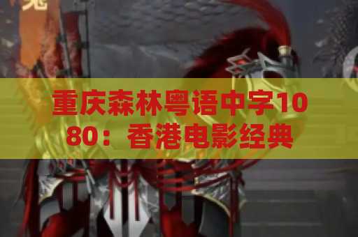 重庆森林粤语中字1080：香港电影经典