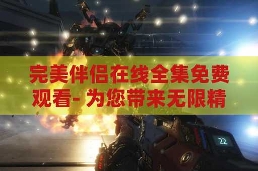 完美伴侣在线全集免费观看- 为您带来无限精彩的电视剧体验
