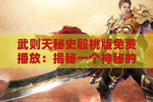 武则天秘史殷桃版免费播放：揭秘一个神秘的故事