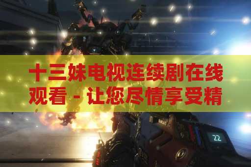 十三妹电视连续剧在线观看 - 让您尽情享受精彩剧情！