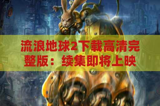 流浪地球2下载高清完整版：续集即将上映