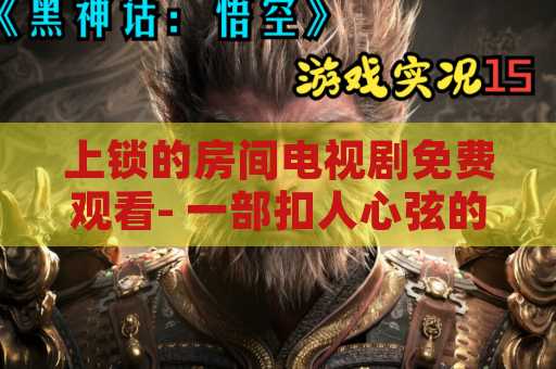 上锁的房间电视剧免费观看- 一部扣人心弦的电视剧