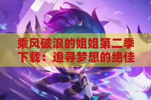 乘风破浪的姐姐第二季下载：追寻梦想的绝佳舞台
