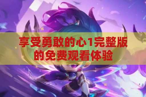 享受勇敢的心1完整版的免费观看体验