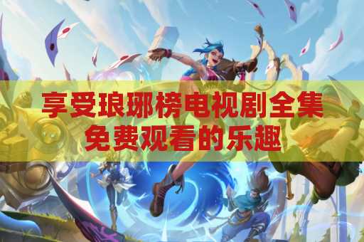 享受琅琊榜电视剧全集免费观看的乐趣