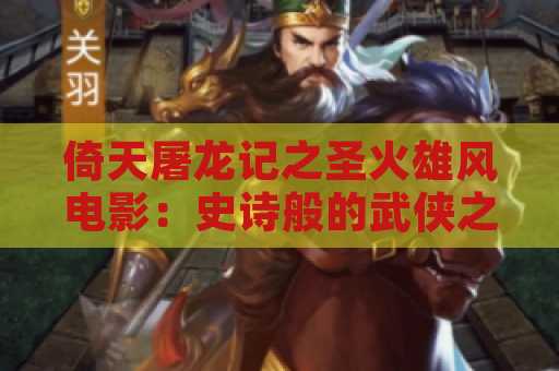 倚天屠龙记之圣火雄风电影：史诗般的武侠之旅