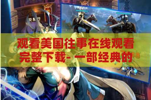 观看美国往事在线观看完整下载- 一部经典的电影力作