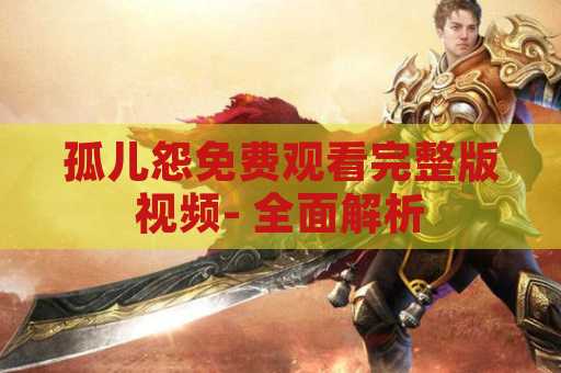 孤儿怨免费观看完整版视频- 全面解析