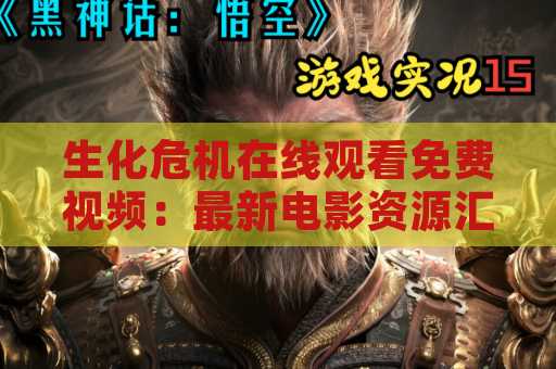 生化危机在线观看免费视频：最新电影资源汇总