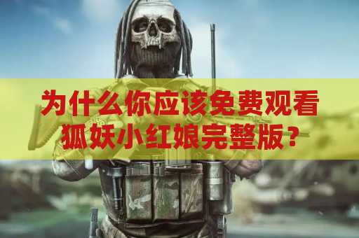 为什么你应该免费观看狐妖小红娘完整版？