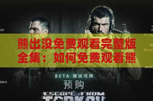 熊出没免费观看完整版全集：如何免费观看熊出没全集？