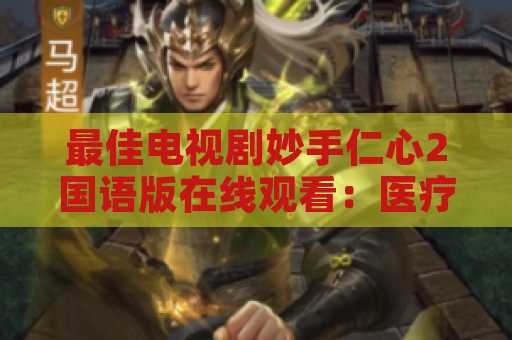 最佳电视剧妙手仁心2国语版在线观看：医疗剧的经典之作