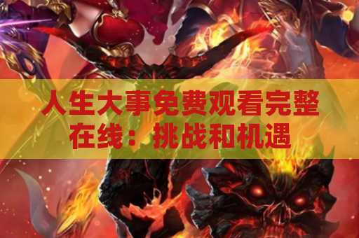 人生大事免费观看完整在线：挑战和机遇