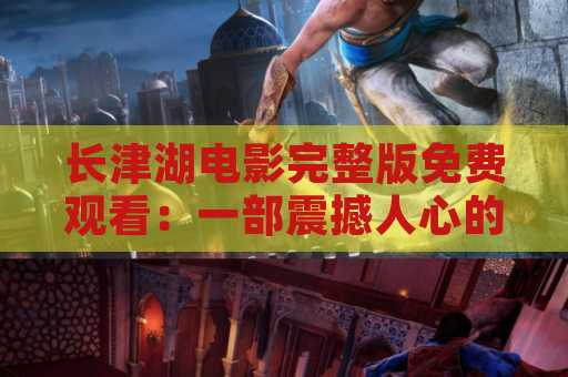 长津湖电影完整版免费观看：一部震撼人心的战争电影
