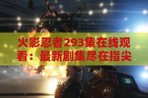 火影忍者293集在线观看：最新剧集尽在指尖