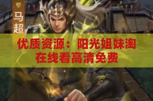 优质资源：阳光姐妹淘在线看高清免费