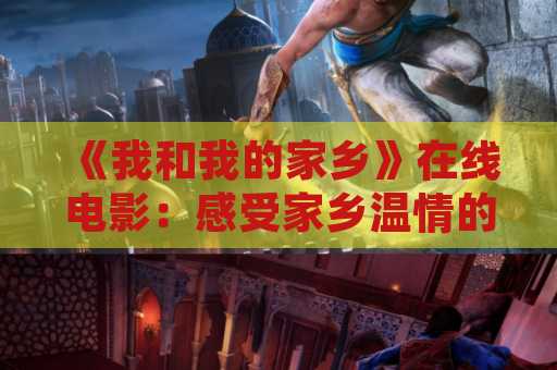 《我和我的家乡》在线电影：感受家乡温情的最佳选择