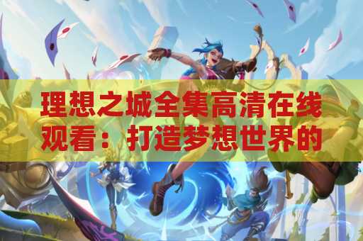 理想之城全集高清在线观看：打造梦想世界的终极指南