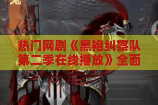 热门网剧《黑袍纠察队第二季在线播放》全面解析