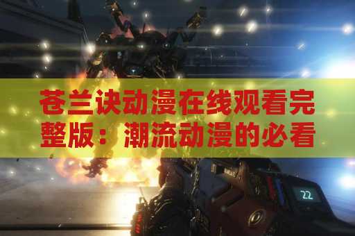 苍兰诀动漫在线观看完整版：潮流动漫的必看之选