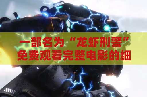 一部名为“龙虾刑警”免费观看完整电影的细节揭秘