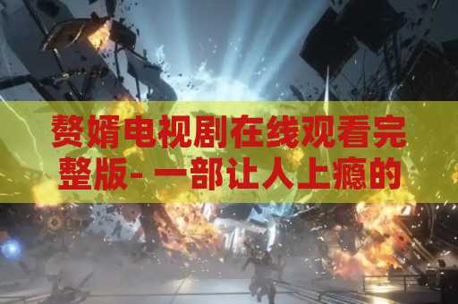 赘婿电视剧在线观看完整版- 一部让人上瘾的古装剧