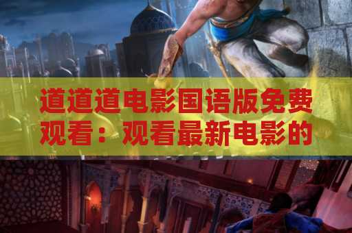 道道道电影国语版免费观看：观看最新电影的最佳途径