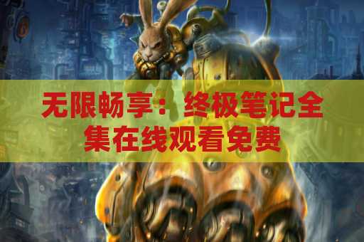 无限畅享：终极笔记全集在线观看免费