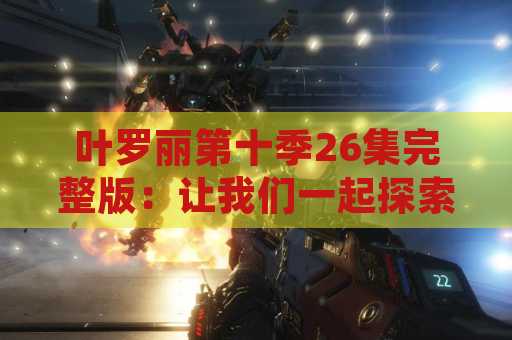 叶罗丽第十季26集完整版：让我们一起探索这令人兴奋的系列的最新一集！