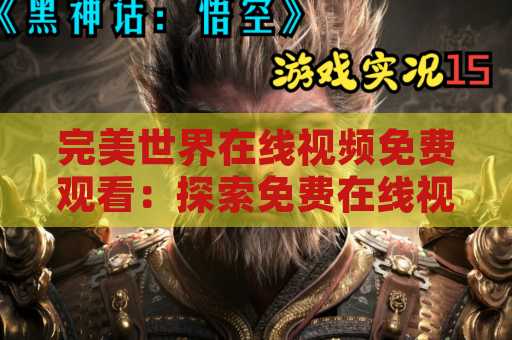完美世界在线视频免费观看：探索免费在线视频的完美世界