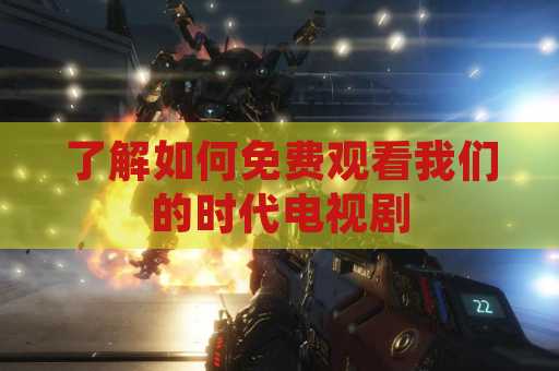 了解如何免费观看我们的时代电视剧