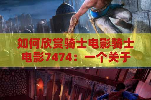 如何欣赏骑士电影骑士电影7474：一个关于经典电影的指南